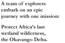A team of explorers embark on an epic journey with one mission: Protect Africa’s last wetland wilderness, the Okavango Delta.